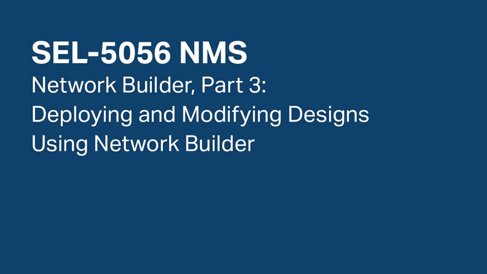 SEL-5056 NMS—Network Builder, Part 3: Deploying and Modifying Designs Using Network Builder