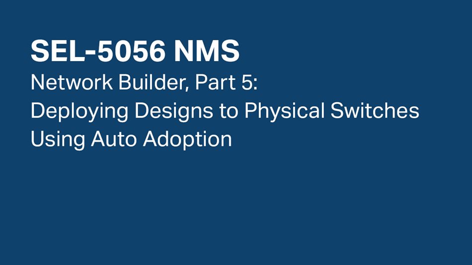 SEL-5056 NMS—Network Builder, Part 5: Deploying Designs to Physical Switches Using Auto Adoption