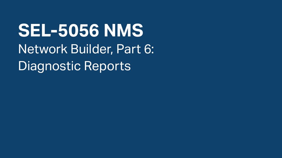 SEL-5056 NMS—Network Builder, Part 6: Diagnostic Reports