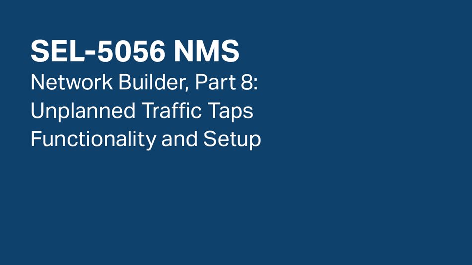 SEL-5056 NMS—Network Builder, Part 8: Unplanned Traffic Taps Functionality and Setup