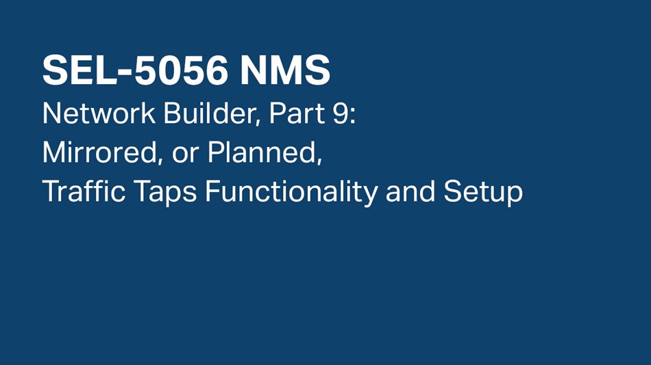 SEL-5056 NMS—Network Builder, Part 9: Mirrored, or Planned, Traffic Taps Functionality and Setup